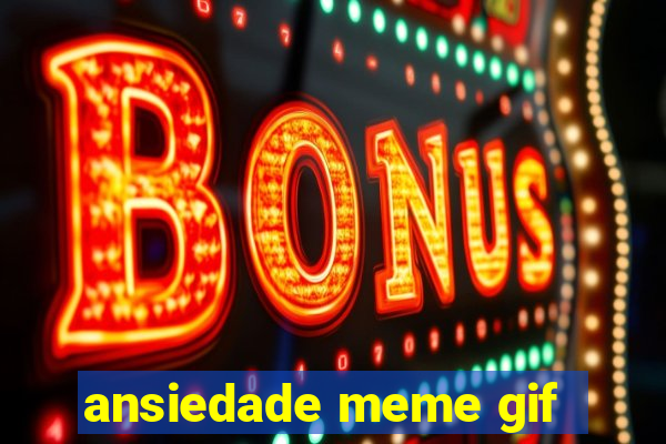 ansiedade meme gif